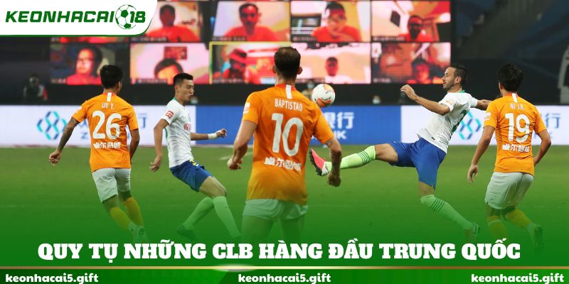 Chinese Super League quy tụ những CLB hàng đầu Trung Quốc