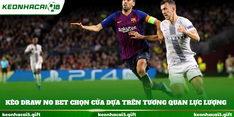 Kèo Draw No Bet chọn cửa dựa trên tương quan lực lượng