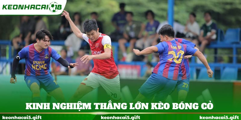 Kinh nghiệm thắng lớn kèo bóng cỏ