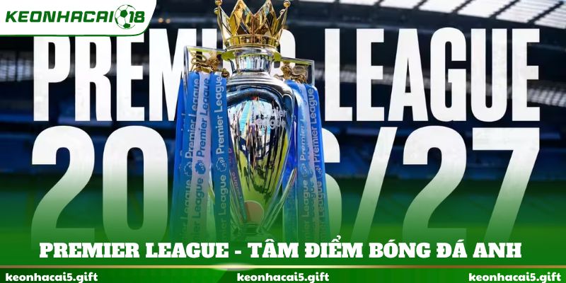 Premier League - Tâm điểm bóng đá Anh