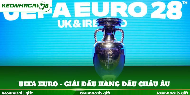 UEFA Euro - Giải đấu hàng đầu châu Âu