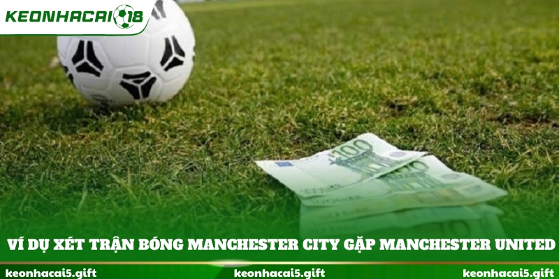Ví dụ xét trận bóng Manchester City gặp Manchester United